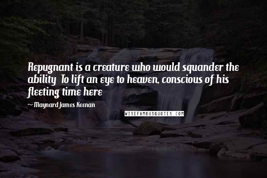 Maynard James Keenan Quotes: Repugnant is a creature who would squander the ability  To lift an eye to heaven, conscious of his fleeting time here