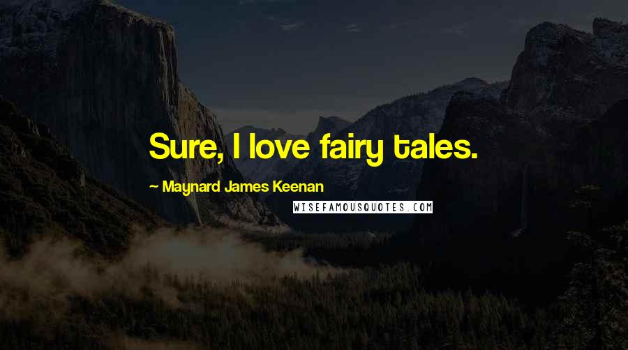 Maynard James Keenan Quotes: Sure, I love fairy tales.