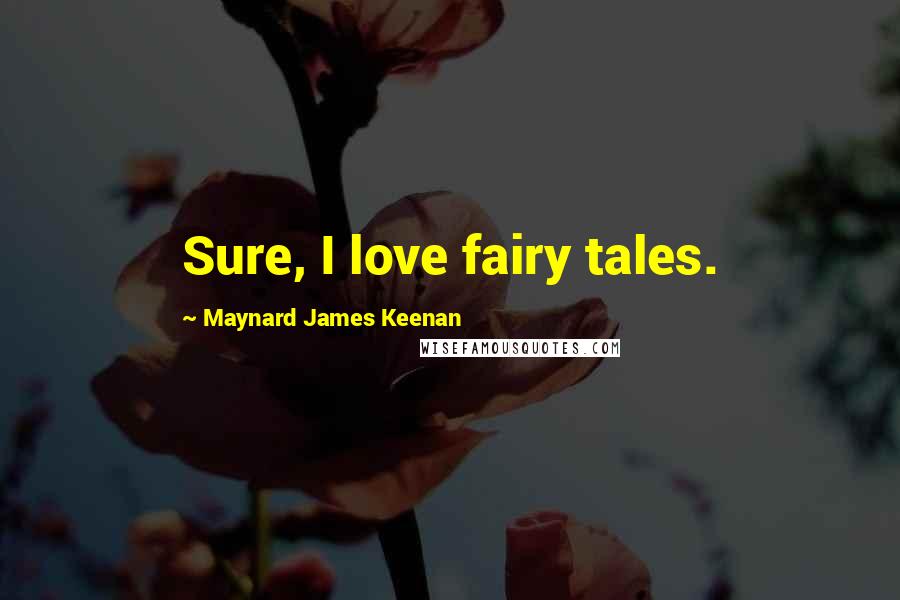 Maynard James Keenan Quotes: Sure, I love fairy tales.