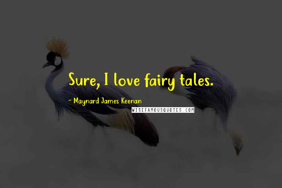 Maynard James Keenan Quotes: Sure, I love fairy tales.