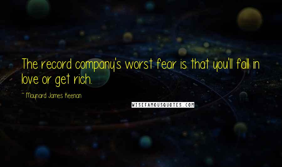 Maynard James Keenan Quotes: The record company's worst fear is that you'll fall in love or get rich.