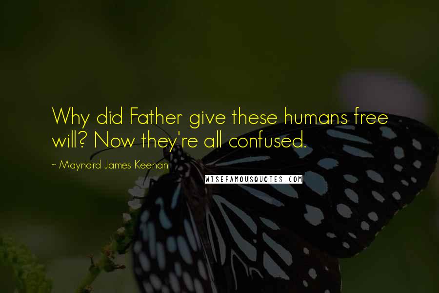 Maynard James Keenan Quotes: Why did Father give these humans free will? Now they're all confused.