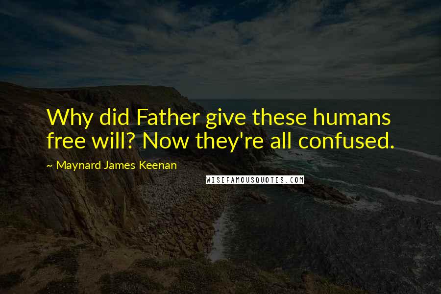 Maynard James Keenan Quotes: Why did Father give these humans free will? Now they're all confused.