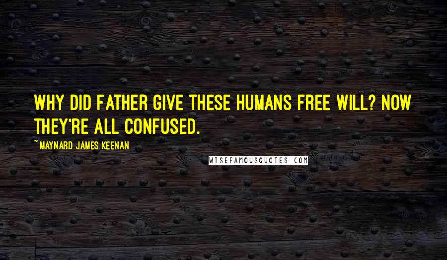 Maynard James Keenan Quotes: Why did Father give these humans free will? Now they're all confused.