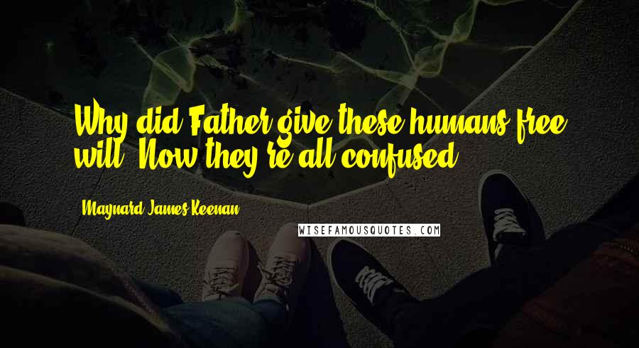 Maynard James Keenan Quotes: Why did Father give these humans free will? Now they're all confused.