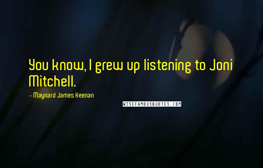 Maynard James Keenan Quotes: You know, I grew up listening to Joni Mitchell.