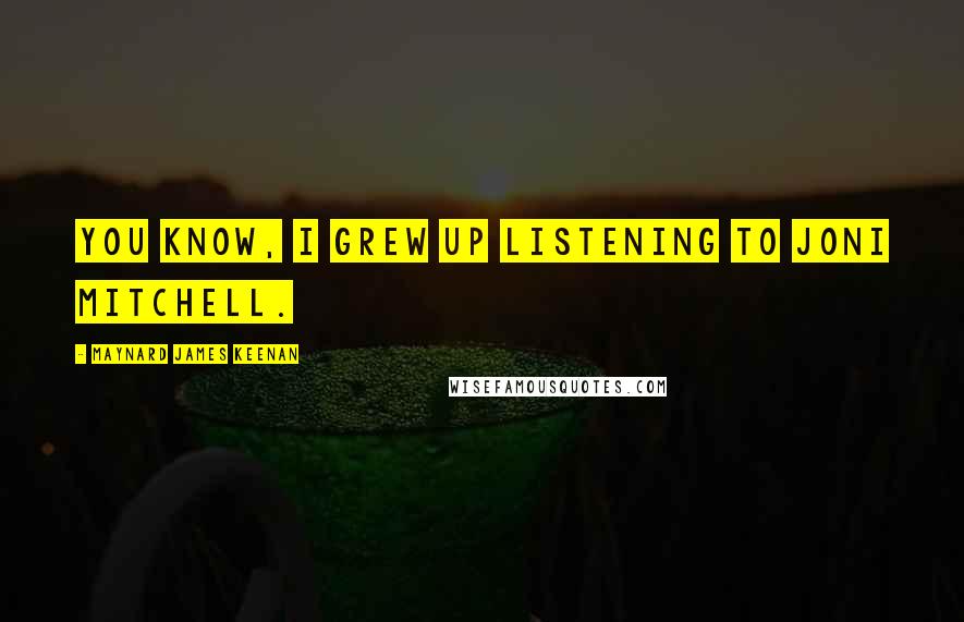 Maynard James Keenan Quotes: You know, I grew up listening to Joni Mitchell.