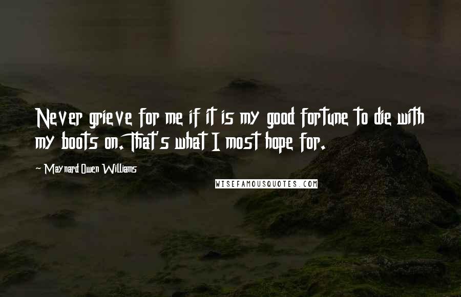 Maynard Owen Williams Quotes: Never grieve for me if it is my good fortune to die with my boots on. That's what I most hope for.
