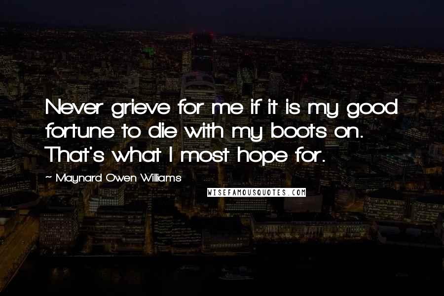 Maynard Owen Williams Quotes: Never grieve for me if it is my good fortune to die with my boots on. That's what I most hope for.