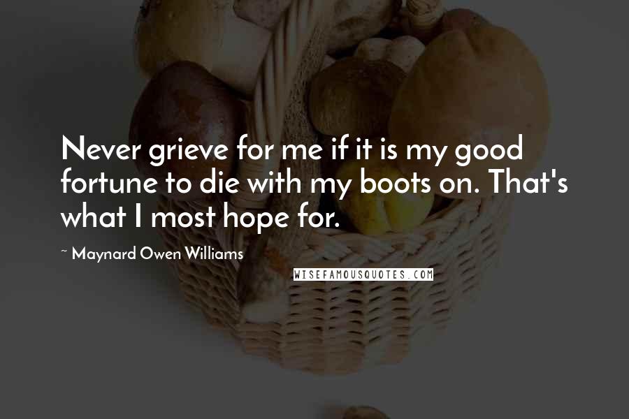 Maynard Owen Williams Quotes: Never grieve for me if it is my good fortune to die with my boots on. That's what I most hope for.