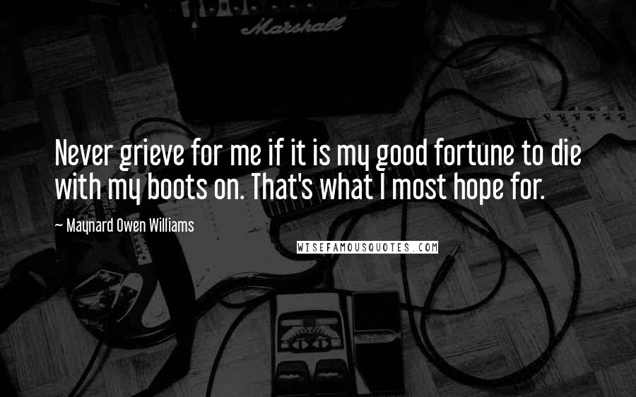 Maynard Owen Williams Quotes: Never grieve for me if it is my good fortune to die with my boots on. That's what I most hope for.