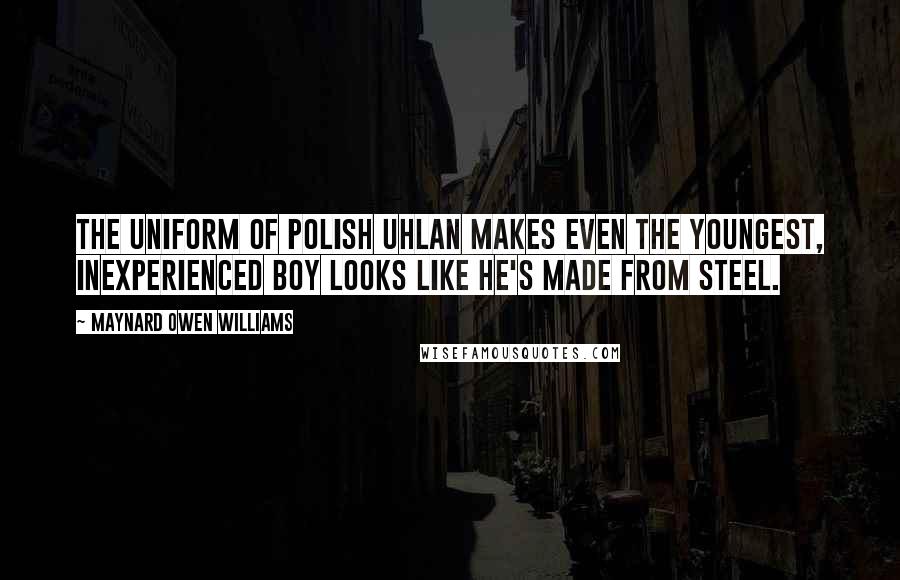 Maynard Owen Williams Quotes: The uniform of polish uhlan makes even the youngest, inexperienced boy looks like he's made from steel.