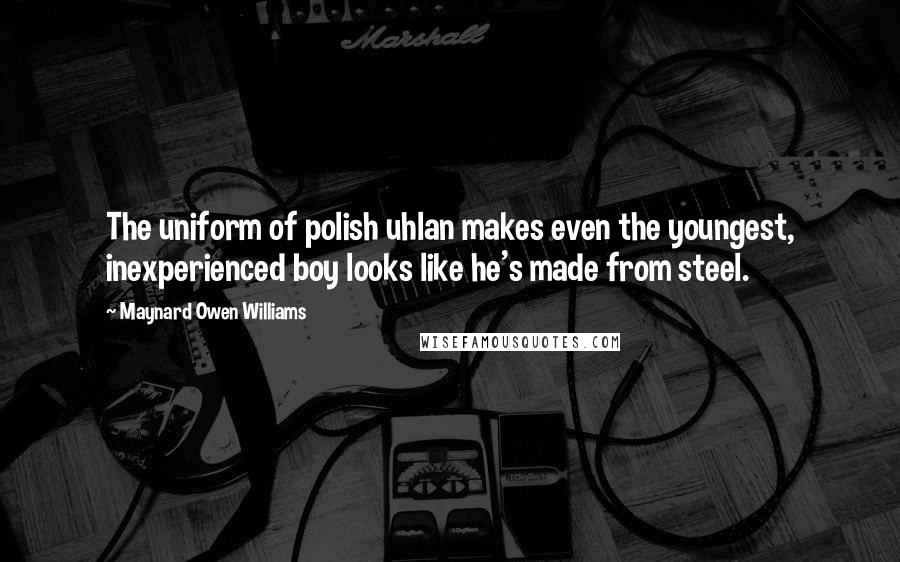 Maynard Owen Williams Quotes: The uniform of polish uhlan makes even the youngest, inexperienced boy looks like he's made from steel.