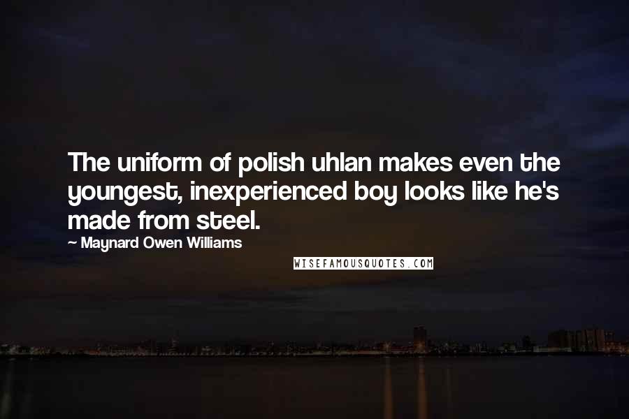 Maynard Owen Williams Quotes: The uniform of polish uhlan makes even the youngest, inexperienced boy looks like he's made from steel.