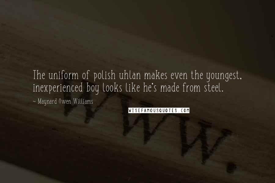 Maynard Owen Williams Quotes: The uniform of polish uhlan makes even the youngest, inexperienced boy looks like he's made from steel.