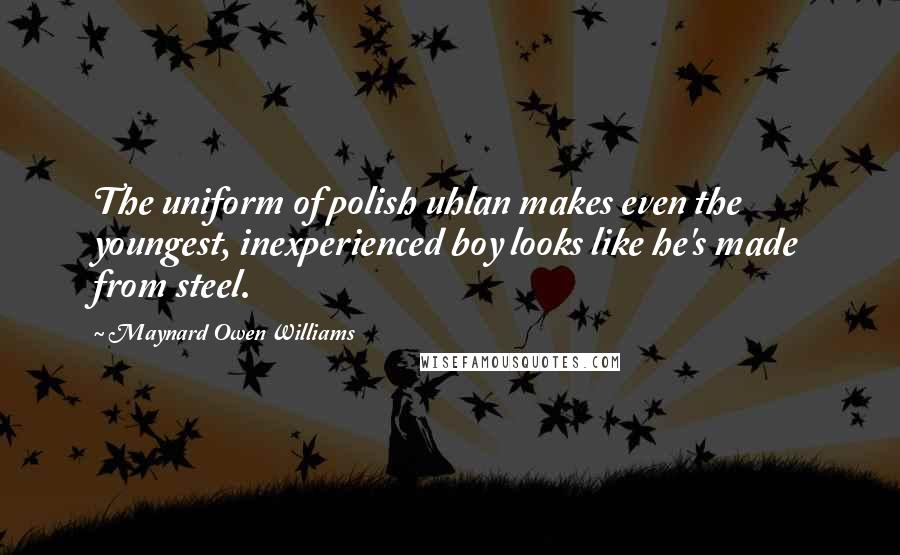 Maynard Owen Williams Quotes: The uniform of polish uhlan makes even the youngest, inexperienced boy looks like he's made from steel.