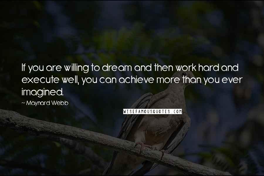 Maynard Webb Quotes: If you are willing to dream and then work hard and execute well, you can achieve more than you ever imagined.