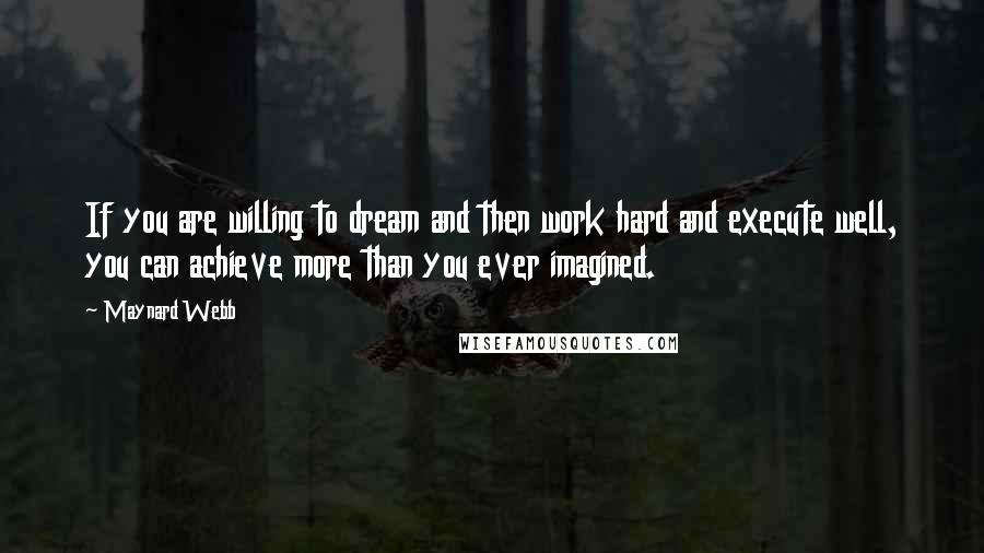 Maynard Webb Quotes: If you are willing to dream and then work hard and execute well, you can achieve more than you ever imagined.