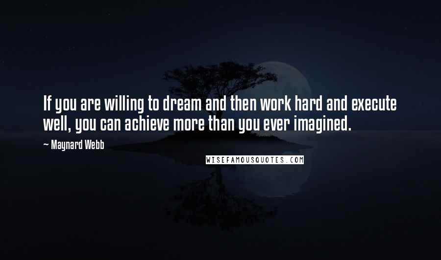 Maynard Webb Quotes: If you are willing to dream and then work hard and execute well, you can achieve more than you ever imagined.