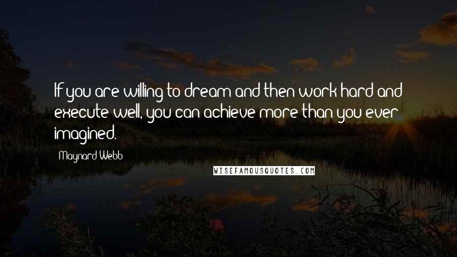 Maynard Webb Quotes: If you are willing to dream and then work hard and execute well, you can achieve more than you ever imagined.