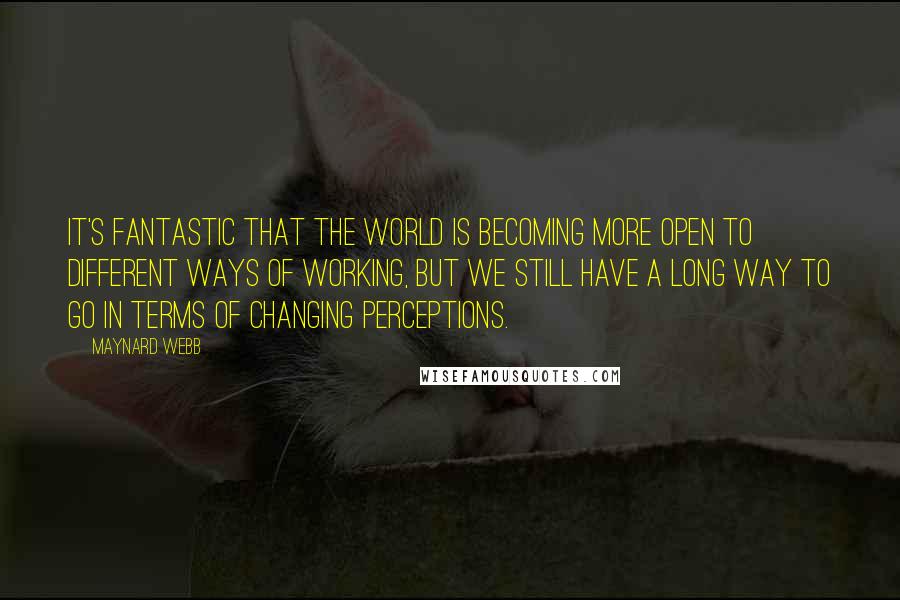 Maynard Webb Quotes: It's fantastic that the world is becoming more open to different ways of working, but we still have a long way to go in terms of changing perceptions.