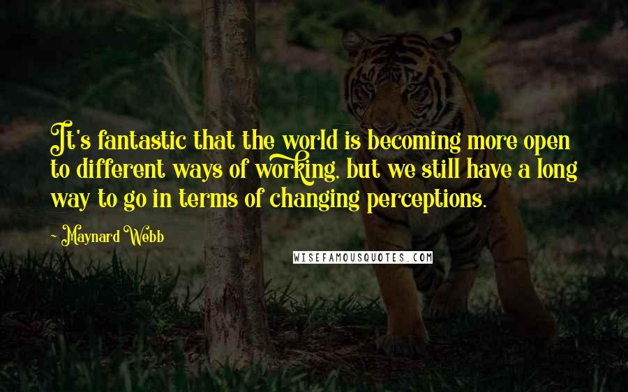 Maynard Webb Quotes: It's fantastic that the world is becoming more open to different ways of working, but we still have a long way to go in terms of changing perceptions.