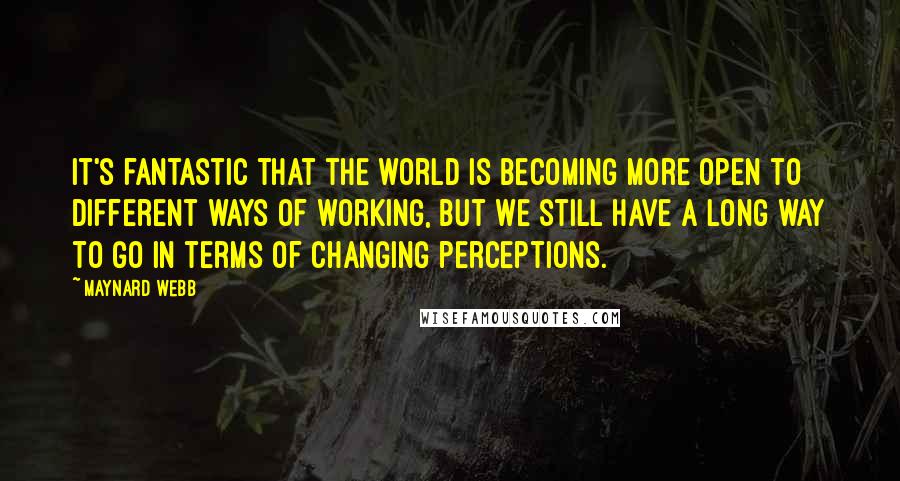 Maynard Webb Quotes: It's fantastic that the world is becoming more open to different ways of working, but we still have a long way to go in terms of changing perceptions.