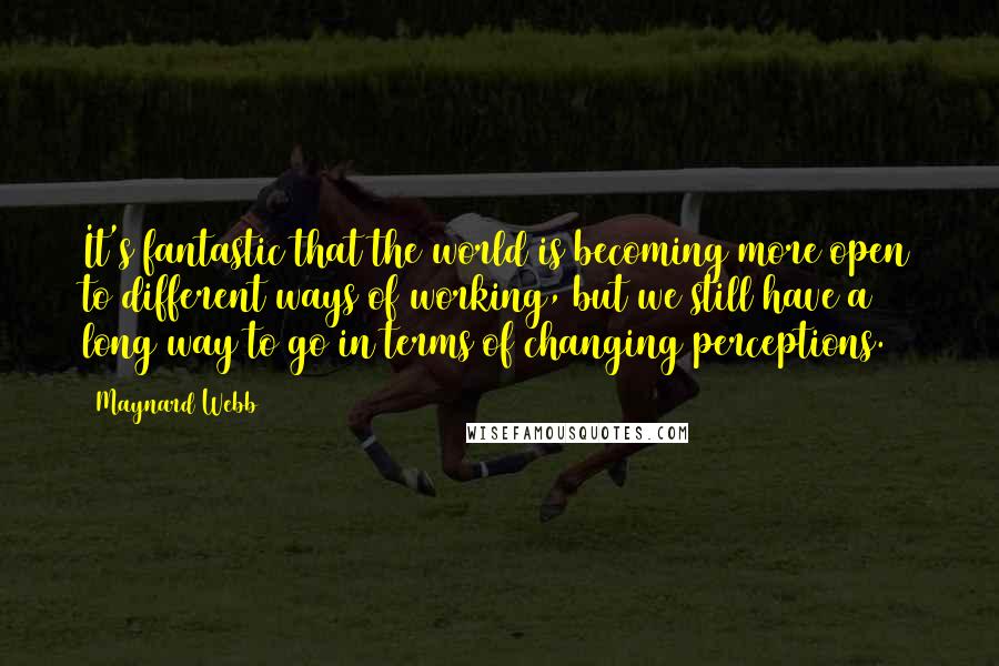 Maynard Webb Quotes: It's fantastic that the world is becoming more open to different ways of working, but we still have a long way to go in terms of changing perceptions.