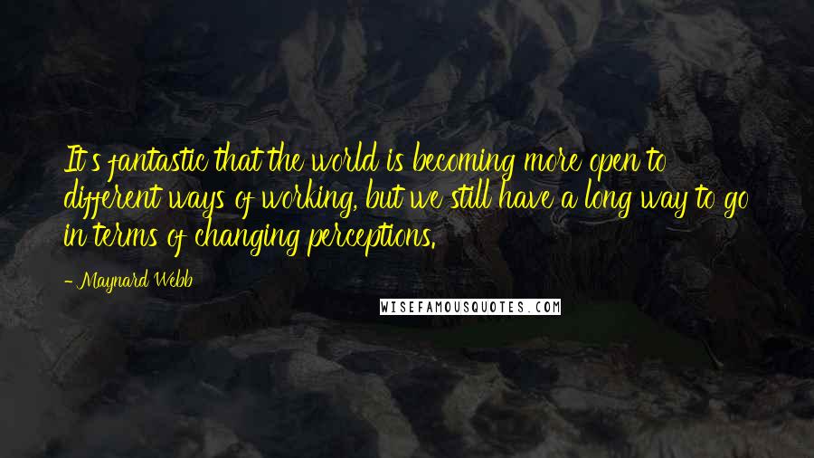 Maynard Webb Quotes: It's fantastic that the world is becoming more open to different ways of working, but we still have a long way to go in terms of changing perceptions.
