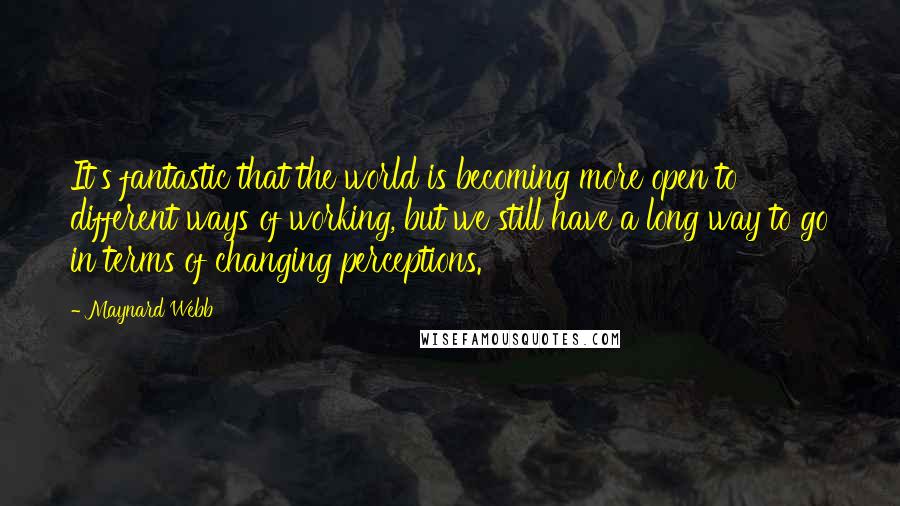 Maynard Webb Quotes: It's fantastic that the world is becoming more open to different ways of working, but we still have a long way to go in terms of changing perceptions.