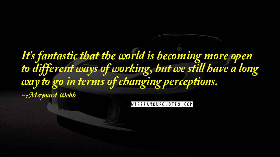 Maynard Webb Quotes: It's fantastic that the world is becoming more open to different ways of working, but we still have a long way to go in terms of changing perceptions.