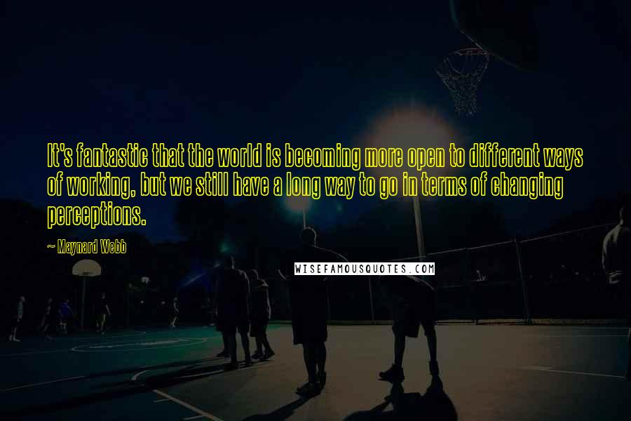Maynard Webb Quotes: It's fantastic that the world is becoming more open to different ways of working, but we still have a long way to go in terms of changing perceptions.