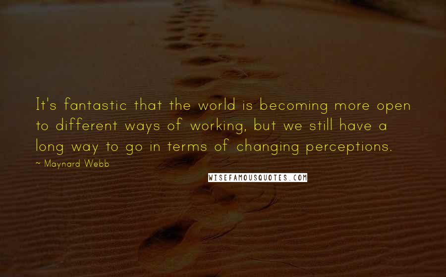 Maynard Webb Quotes: It's fantastic that the world is becoming more open to different ways of working, but we still have a long way to go in terms of changing perceptions.