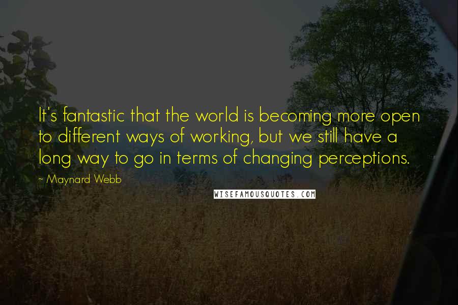 Maynard Webb Quotes: It's fantastic that the world is becoming more open to different ways of working, but we still have a long way to go in terms of changing perceptions.