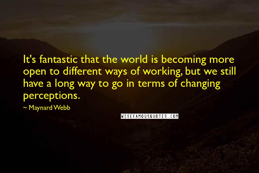 Maynard Webb Quotes: It's fantastic that the world is becoming more open to different ways of working, but we still have a long way to go in terms of changing perceptions.