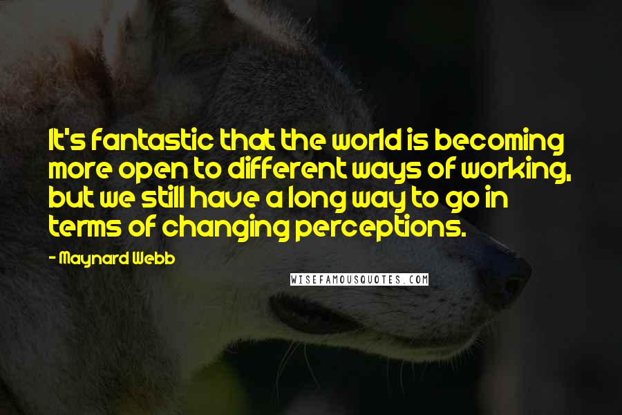 Maynard Webb Quotes: It's fantastic that the world is becoming more open to different ways of working, but we still have a long way to go in terms of changing perceptions.