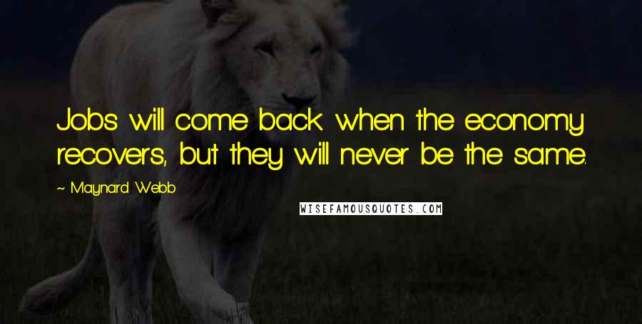Maynard Webb Quotes: Jobs will come back when the economy recovers, but they will never be the same.