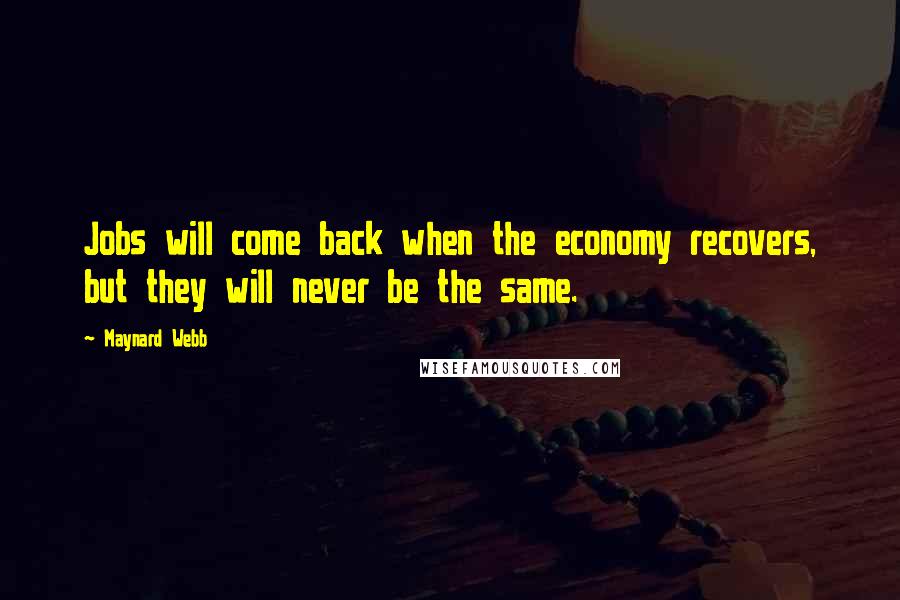 Maynard Webb Quotes: Jobs will come back when the economy recovers, but they will never be the same.