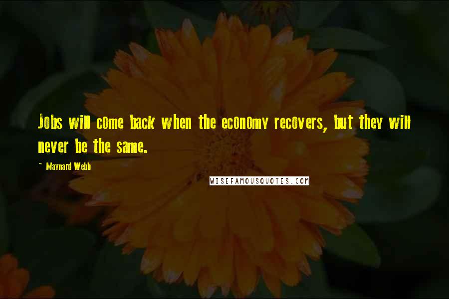 Maynard Webb Quotes: Jobs will come back when the economy recovers, but they will never be the same.