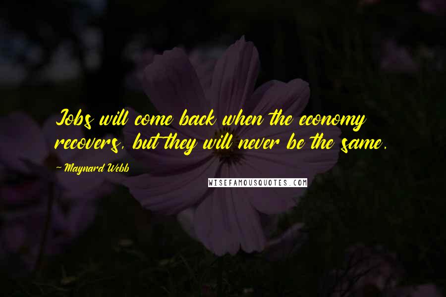 Maynard Webb Quotes: Jobs will come back when the economy recovers, but they will never be the same.