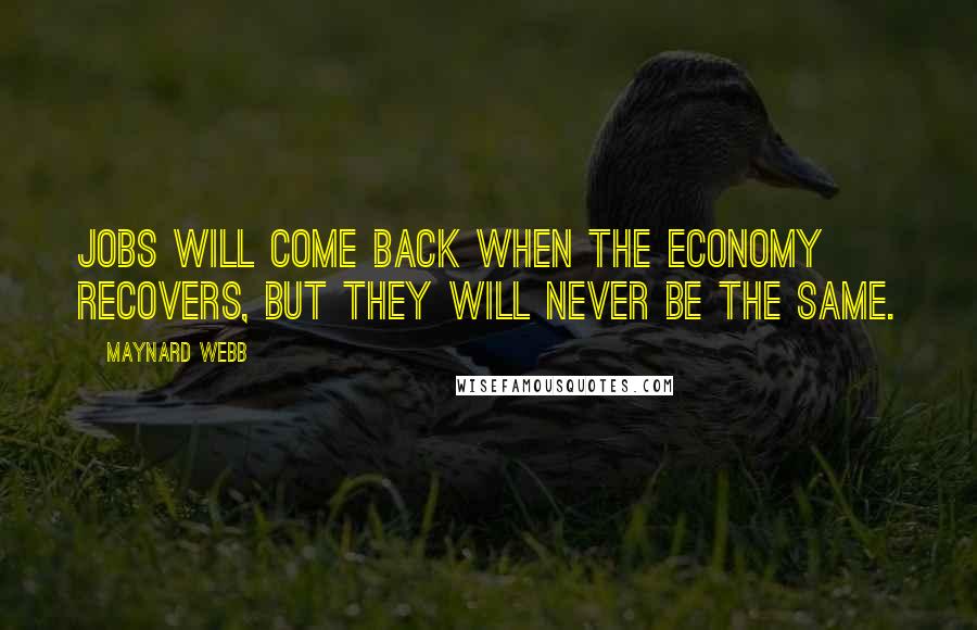 Maynard Webb Quotes: Jobs will come back when the economy recovers, but they will never be the same.