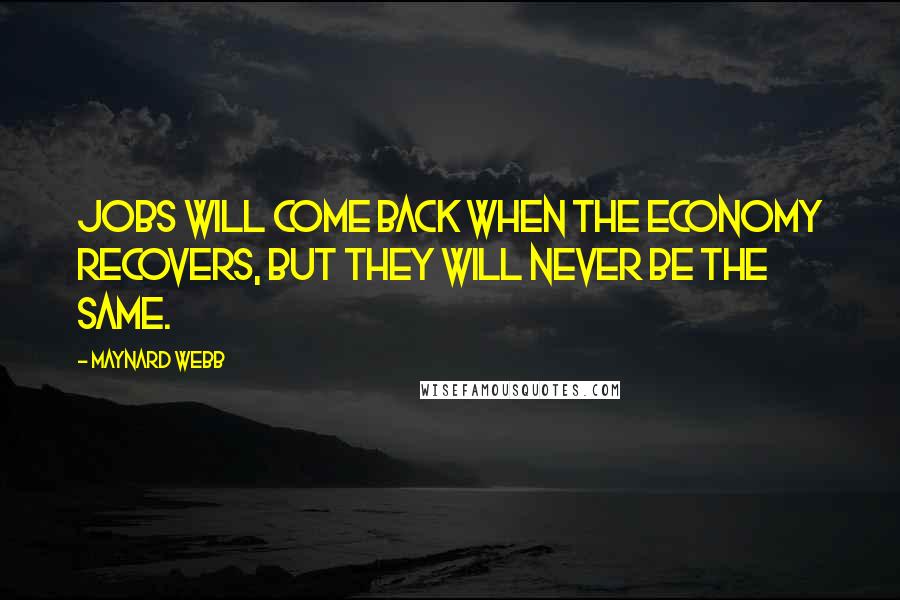 Maynard Webb Quotes: Jobs will come back when the economy recovers, but they will never be the same.