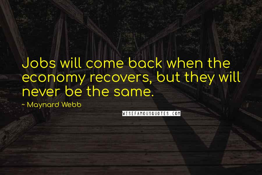 Maynard Webb Quotes: Jobs will come back when the economy recovers, but they will never be the same.