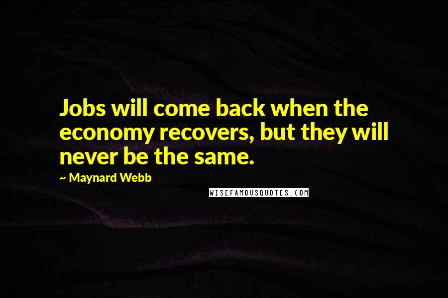 Maynard Webb Quotes: Jobs will come back when the economy recovers, but they will never be the same.