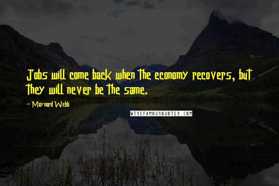 Maynard Webb Quotes: Jobs will come back when the economy recovers, but they will never be the same.