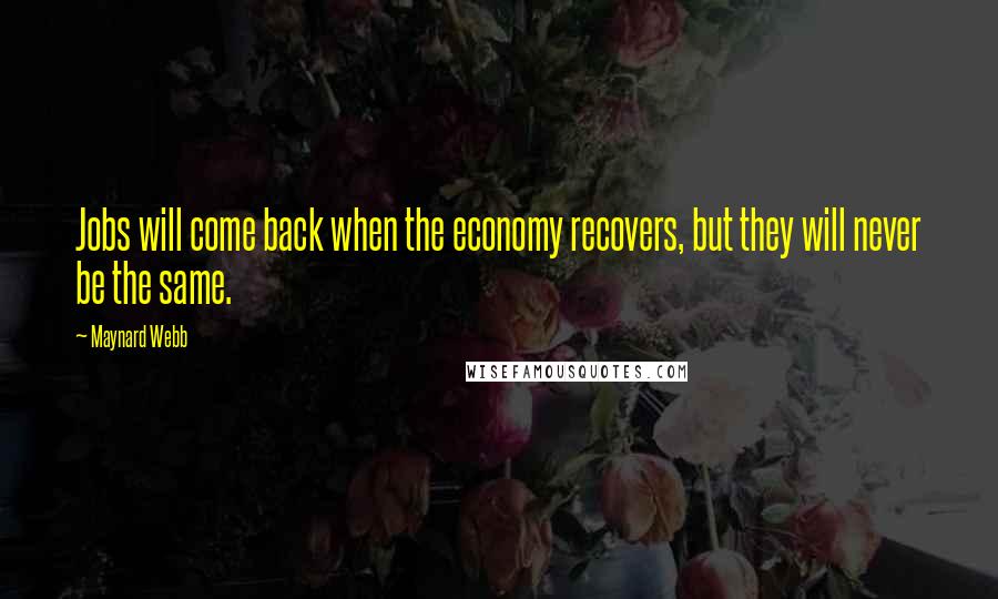 Maynard Webb Quotes: Jobs will come back when the economy recovers, but they will never be the same.