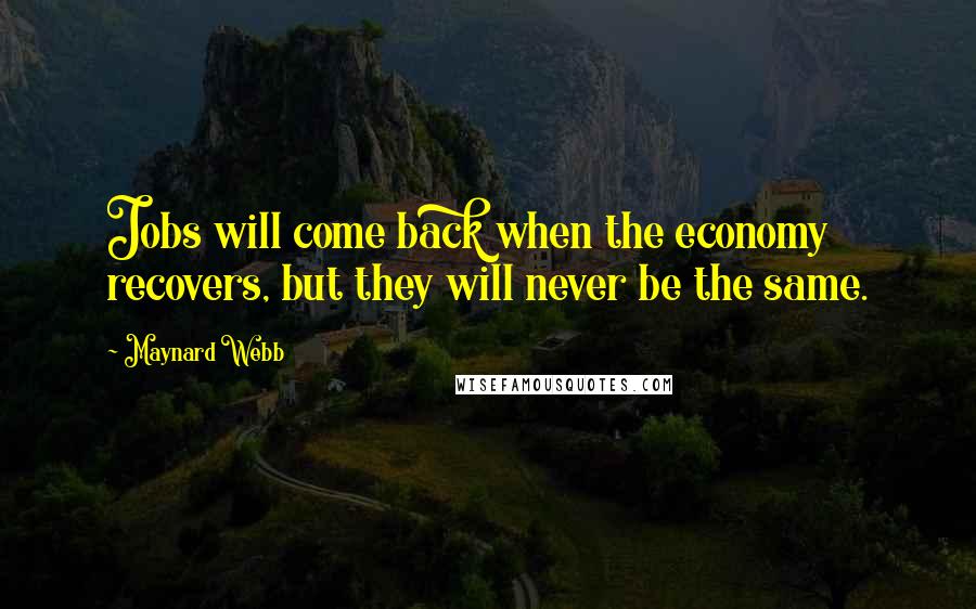 Maynard Webb Quotes: Jobs will come back when the economy recovers, but they will never be the same.