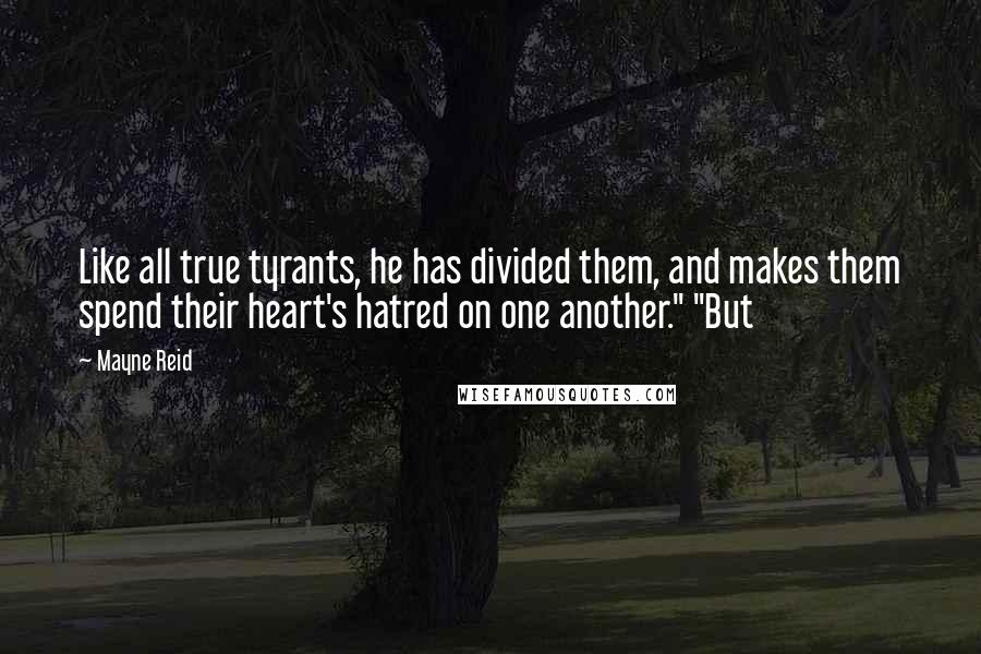 Mayne Reid Quotes: Like all true tyrants, he has divided them, and makes them spend their heart's hatred on one another." "But