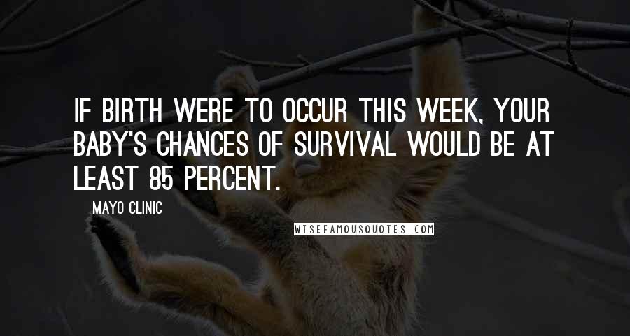 Mayo Clinic Quotes: If birth were to occur this week, your baby's chances of survival would be at least 85 percent.