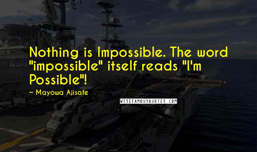 Mayowa Ajisafe Quotes: Nothing is Impossible. The word "impossible" itself reads "I'm Possible"!